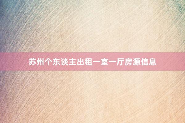 苏州个东谈主出租一室一厅房源信息