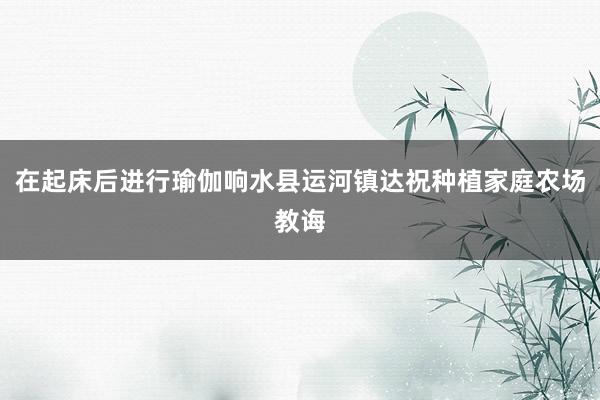 在起床后进行瑜伽响水县运河镇达祝种植家庭农场教诲