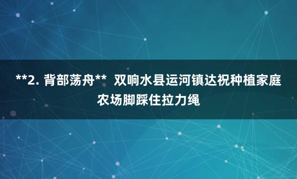 **2. 背部荡舟** 双响水县运河镇达祝种植家庭农场脚踩住拉力绳